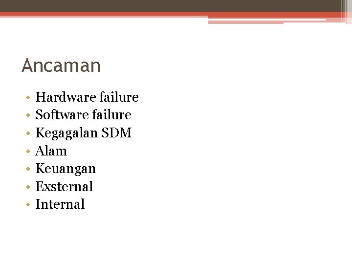 Ancaman • • Hardware failure Software failure Kegagalan SDM Alam Keuangan Exsternal Internal 