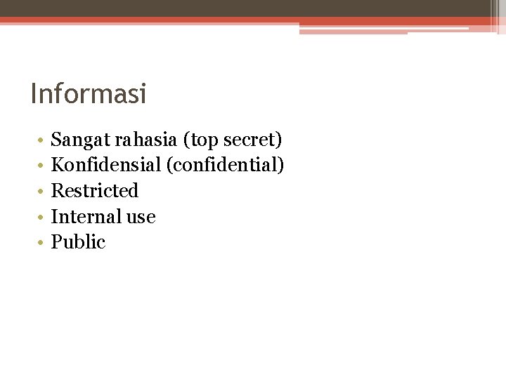 Informasi • • • Sangat rahasia (top secret) Konfidensial (confidential) Restricted Internal use Public