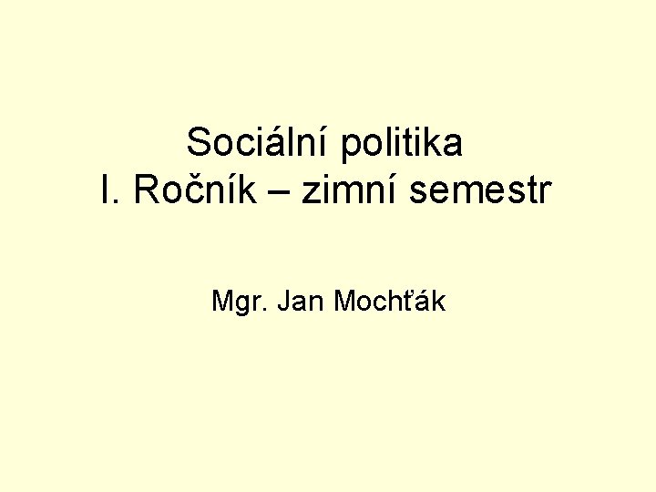 Sociální politika I. Ročník – zimní semestr Mgr. Jan Mochťák 