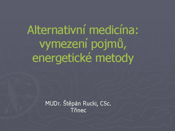 Alternativní medicína: vymezení pojmů, energetické metody MUDr. Štěpán Rucki, CSc. Třinec 