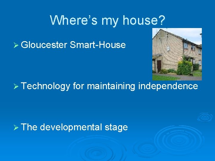 Where’s my house? Ø Gloucester Smart-House Ø Technology for maintaining independence Ø The developmental