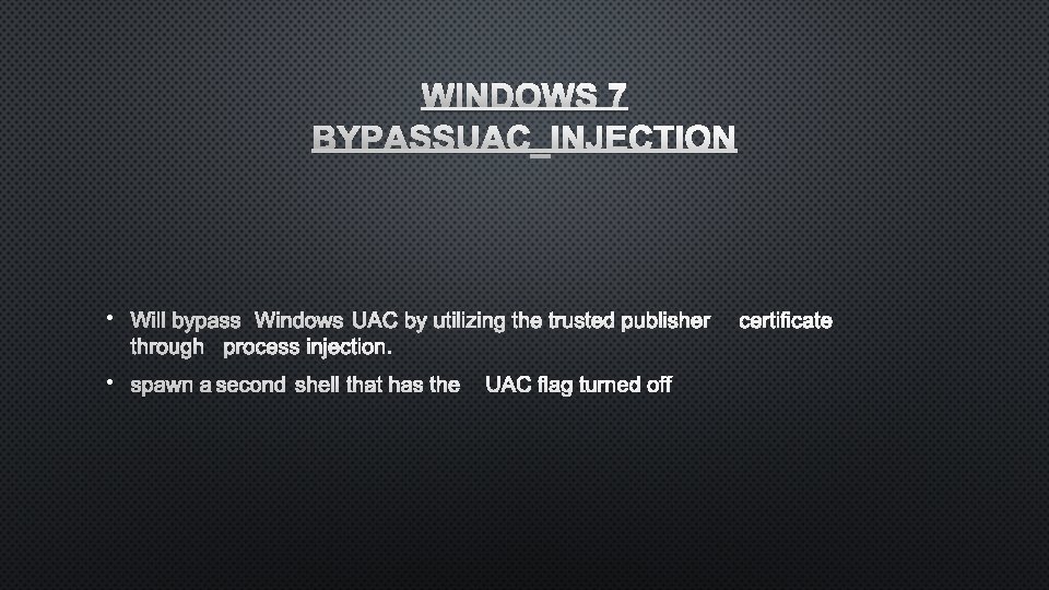 WINDOWS 7 BYPASSUAC_INJECTION • WILL BYPASS WINDOWS UAC BY UTILIZING THETRUSTED PUBLISHER CERTIFICATE THROUGH