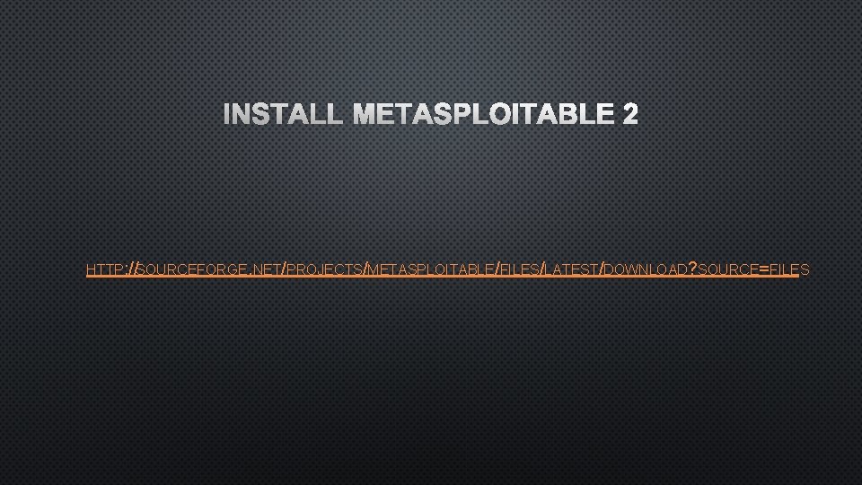 INSTALL METASPLOITABLE 2 HTTP: //SOURCEFORGE. NET/PROJECTS/METASPLOITABLE/FILES/LATEST/DOWNLOAD? SOURCE=FILES 