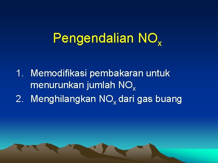 Pengendalian NOx 1. Memodifikasi pembakaran untuk menurunkan jumlah NOx 2. Menghilangkan NOx dari gas Pengendalian NOx 1. Memodifikasi pembakaran untuk menurunkan jumlah NOx 2. Menghilangkan NOx dari gas