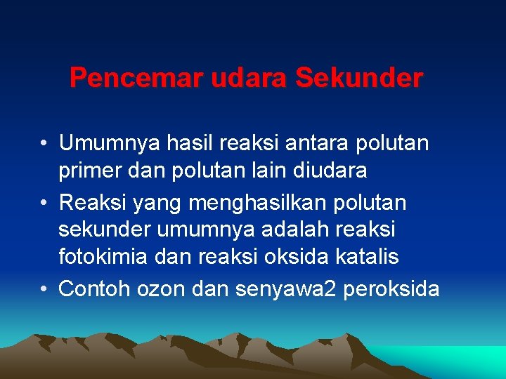 Pencemar udara Sekunder • Umumnya hasil reaksi antara polutan primer dan polutan lain diudara Pencemar udara Sekunder • Umumnya hasil reaksi antara polutan primer dan polutan lain diudara