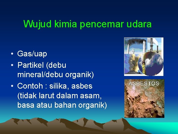 Wujud kimia pencemar udara • Gas/uap • Partikel (debu mineral/debu organik) • Contoh : Wujud kimia pencemar udara • Gas/uap • Partikel (debu mineral/debu organik) • Contoh :