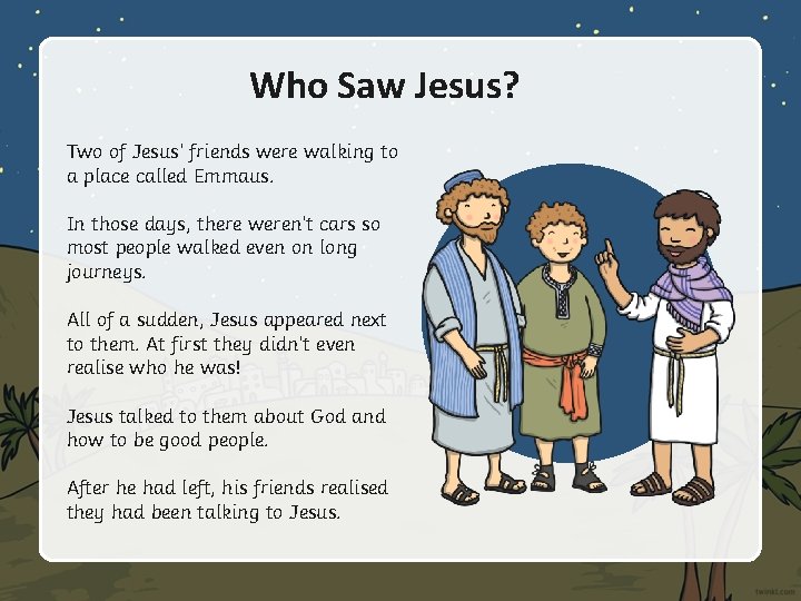 Who Saw Jesus? Two of Jesus’ friends were walking to a place called Emmaus. Who Saw Jesus? Two of Jesus’ friends were walking to a place called Emmaus.