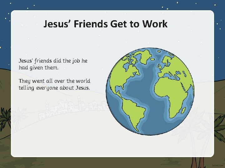 Jesus’ Friends Get to Work Jesus’ friends did the job he had given them. Jesus’ Friends Get to Work Jesus’ friends did the job he had given them.