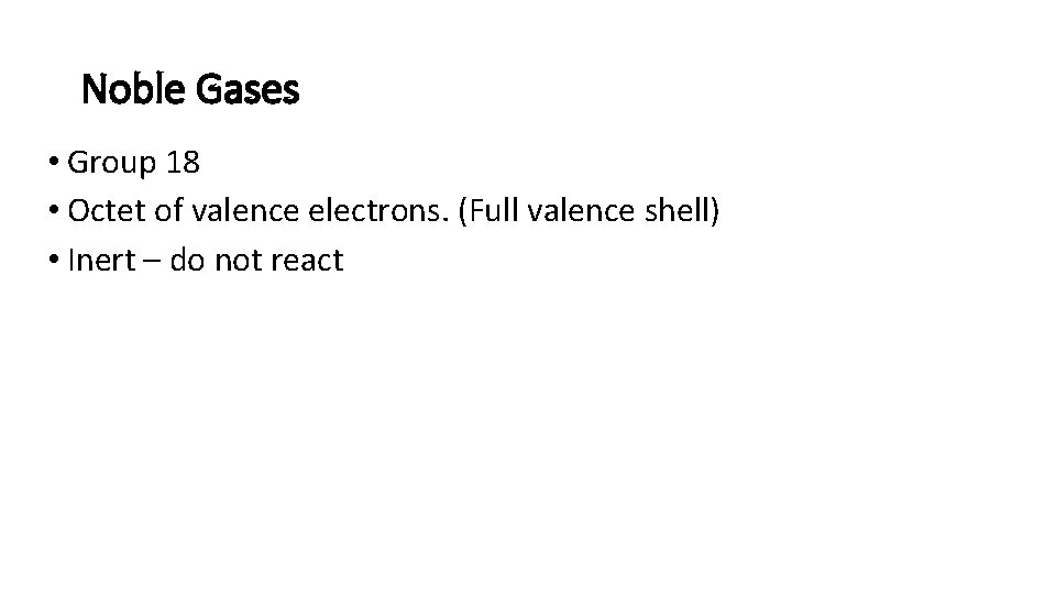 Noble Gases • Group 18 • Octet of valence electrons. (Full valence shell) •