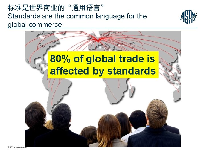标准是世界商业的“通用语言” Standards are the common language for the global commerce. 80% of global trade