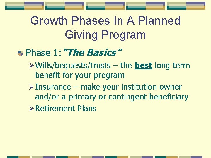 Growth Phases In A Planned Giving Program Phase 1: “The Basics” Ø Wills/bequests/trusts –