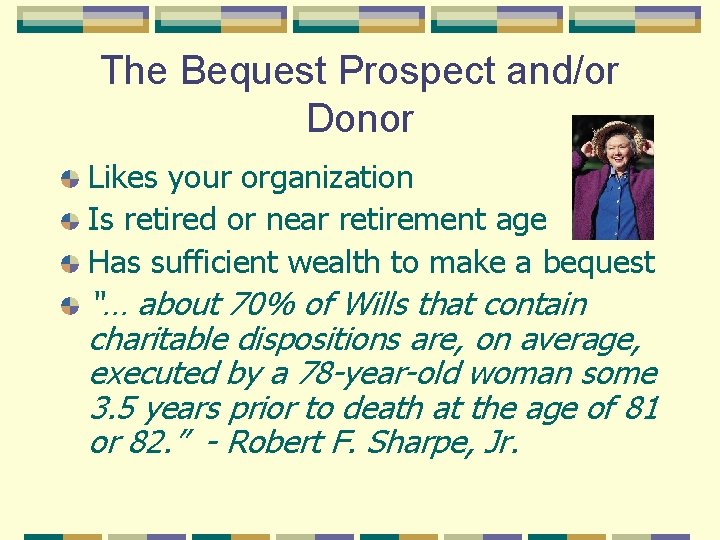 The Bequest Prospect and/or Donor Likes your organization Is retired or near retirement age