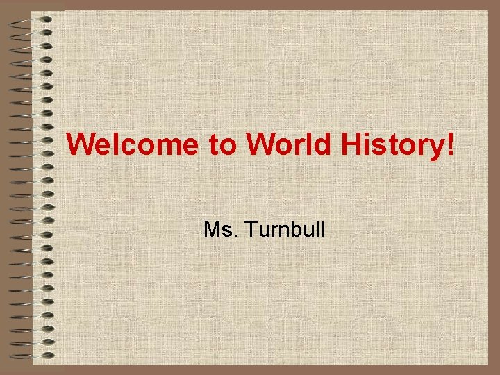 Welcome to World History! Ms. Turnbull 