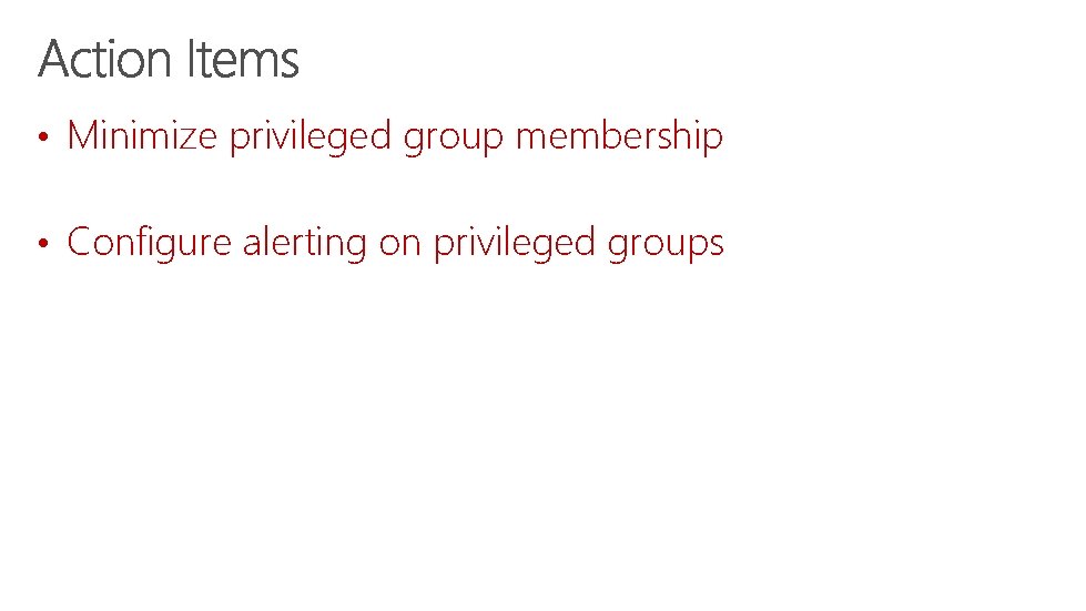 • Minimize privileged group membership • Configure alerting on privileged groups 