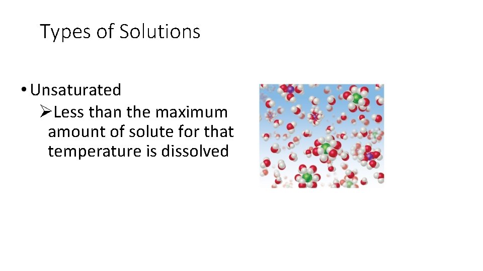 Types of Solutions • Unsaturated ØLess than the maximum amount of solute for that