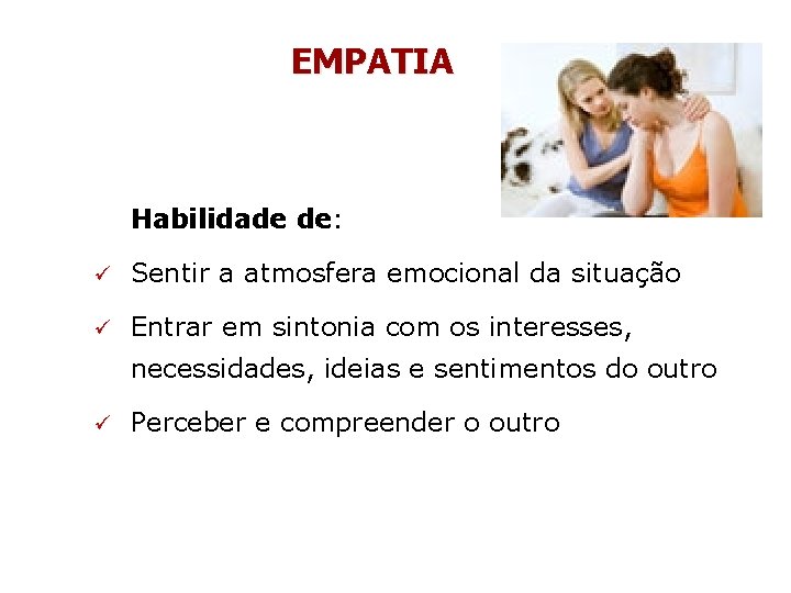 EMPATIA Habilidade de: ü Sentir a atmosfera emocional da situação ü Entrar em sintonia