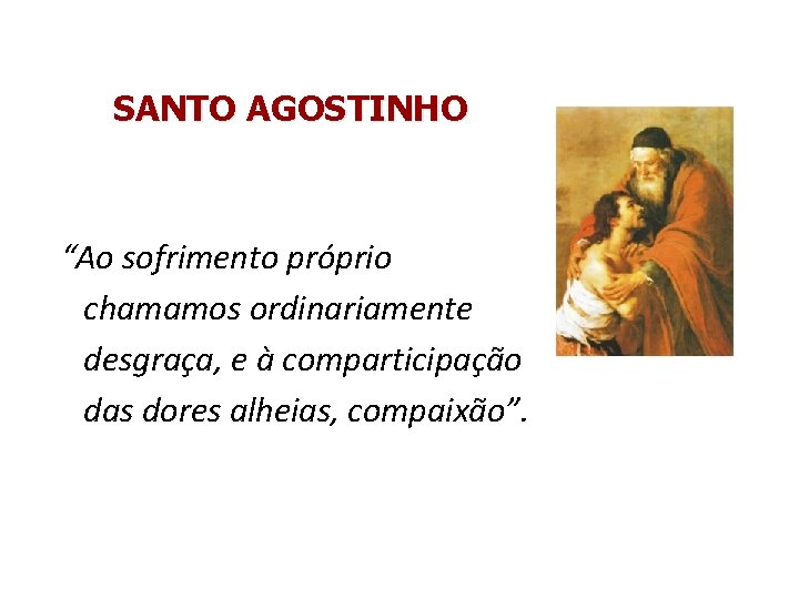 SANTO AGOSTINHO “Ao sofrimento próprio chamamos ordinariamente desgraça, e à comparticipação das dores alheias,