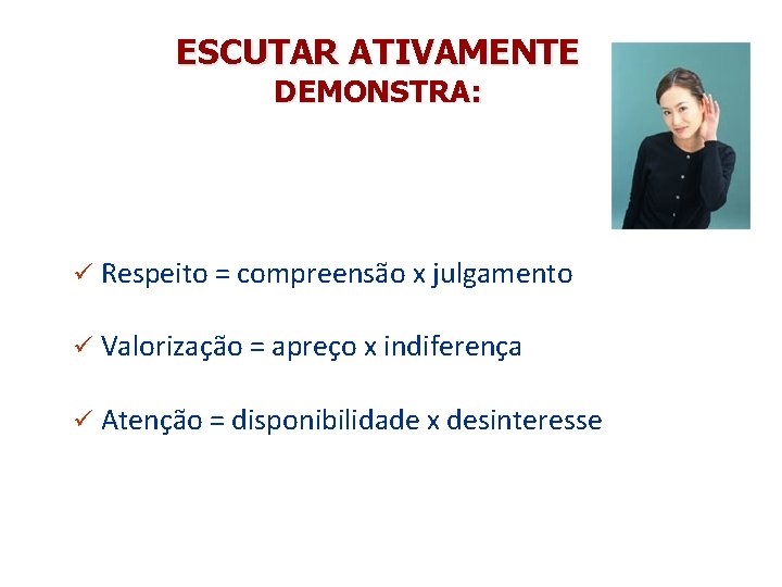 ESCUTAR ATIVAMENTE DEMONSTRA: ü Respeito = compreensão x julgamento ü Valorização = apreço x