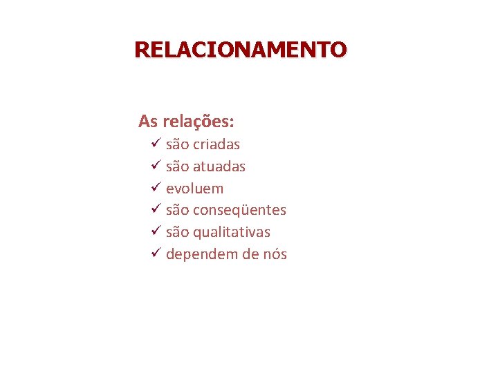 RELACIONAMENTO As relações: ü são criadas ü são atuadas ü evoluem ü são conseqüentes