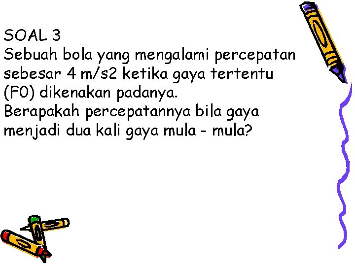 SOAL 3 Sebuah bola yang mengalami percepatan sebesar 4 m/s 2 ketika gaya tertentu