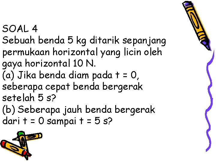 SOAL 4 Sebuah benda 5 kg ditarik sepanjang permukaan horizontal yang licin oleh gaya