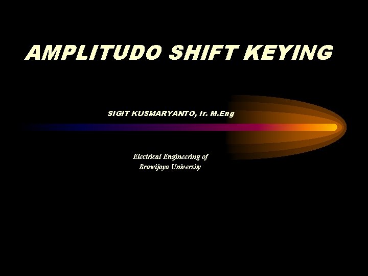 AMPLITUDO SHIFT KEYING SIGIT KUSMARYANTO, Ir. M. Eng Electrical Engineering of Brawijaya University 