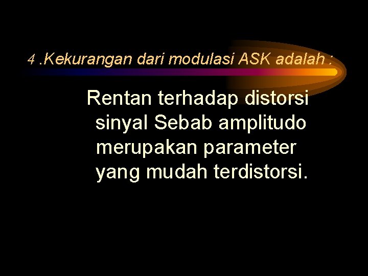 4. Kekurangan dari modulasi ASK adalah : Rentan terhadap distorsi sinyal Sebab amplitudo merupakan