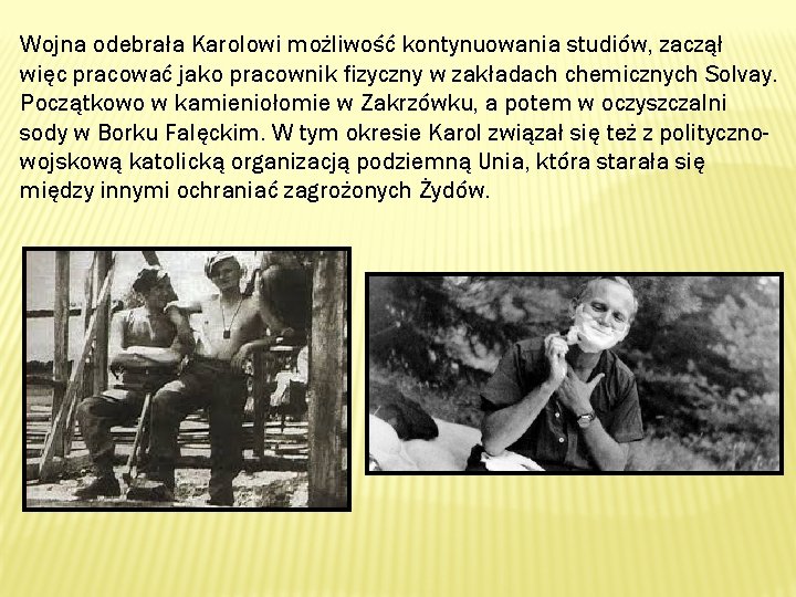 Wojna odebrała Karolowi możliwość kontynuowania studiów, zaczął więc pracować jako pracownik fizyczny w zakładach