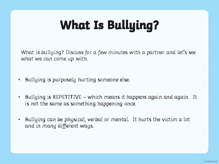 What Is Bullying? What is bullying? Discuss for a few minutes with a partner