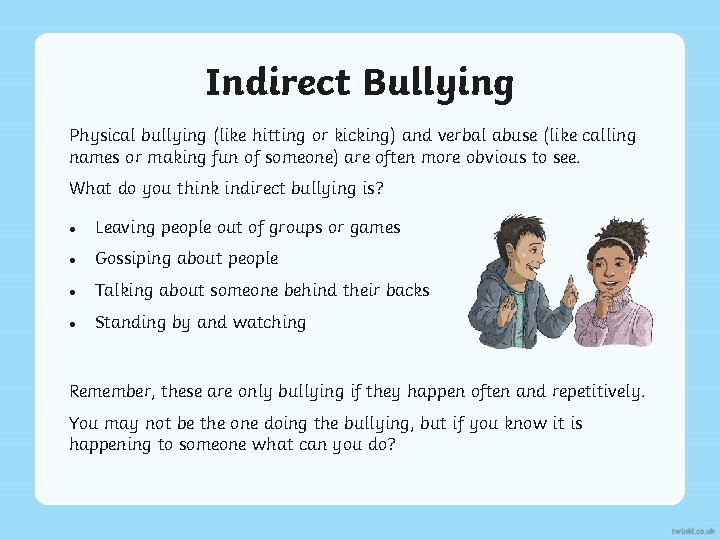 Indirect Bullying Physical bullying (like hitting or kicking) and verbal abuse (like calling names