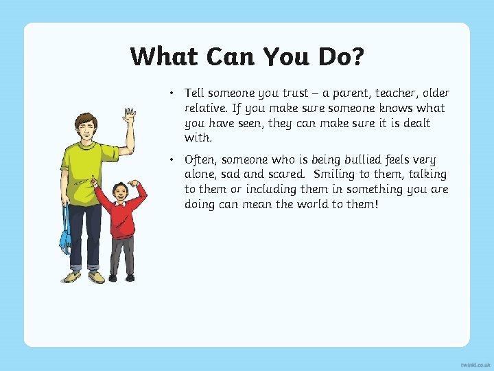 What Can You Do? • Tell someone you trust – a parent, teacher, older