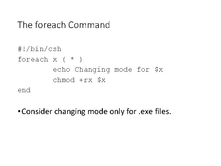 The foreach Command #!/bin/csh foreach x ( * ) echo Changing mode for $x