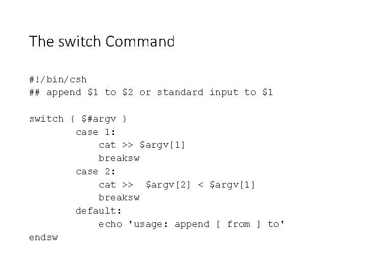 The switch Command #!/bin/csh ## append $1 to $2 or standard input to $1