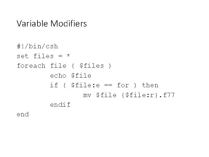 Variable Modifiers #!/bin/csh set files = * foreach file ( $files ) echo $file