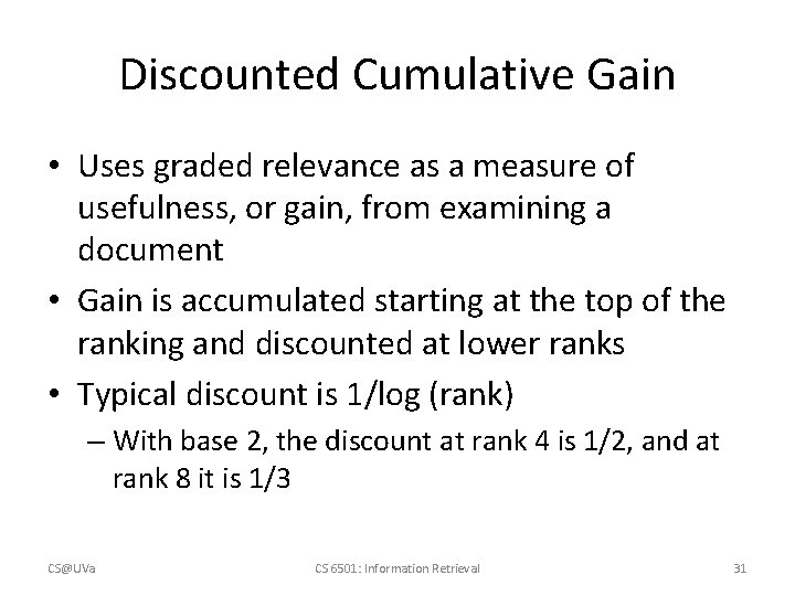 Discounted Cumulative Gain • Uses graded relevance as a measure of usefulness, or gain,