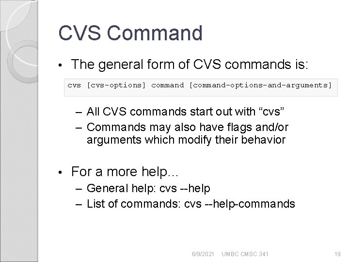 CVS Command • The general form of CVS commands is: cvs [cvs-options] command [command-options-and-arguments]