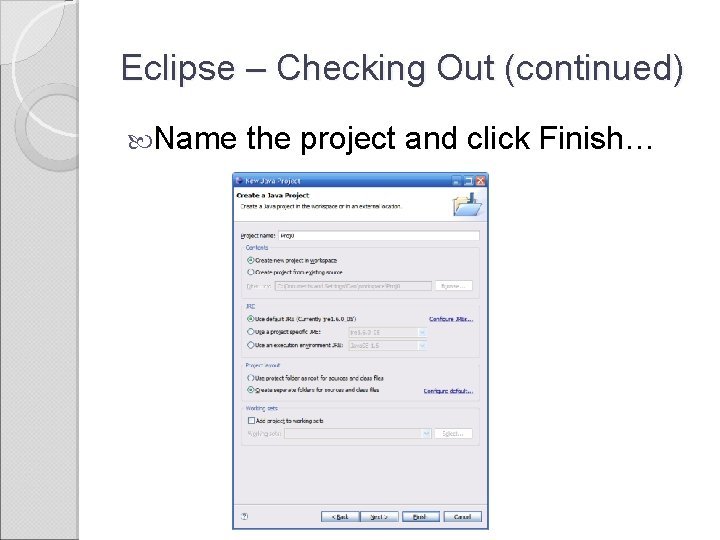 Eclipse – Checking Out (continued) Name the project and click Finish… 