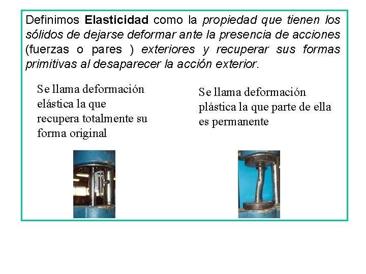 Definimos Elasticidad como la propiedad que tienen los sólidos de dejarse deformar ante la