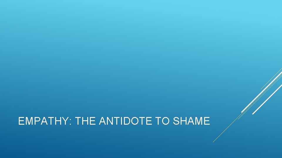 EMPATHY: THE ANTIDOTE TO SHAME 