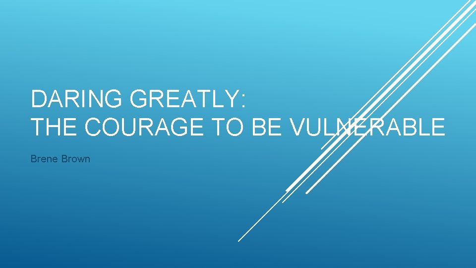 DARING GREATLY: THE COURAGE TO BE VULNERABLE Brene Brown 