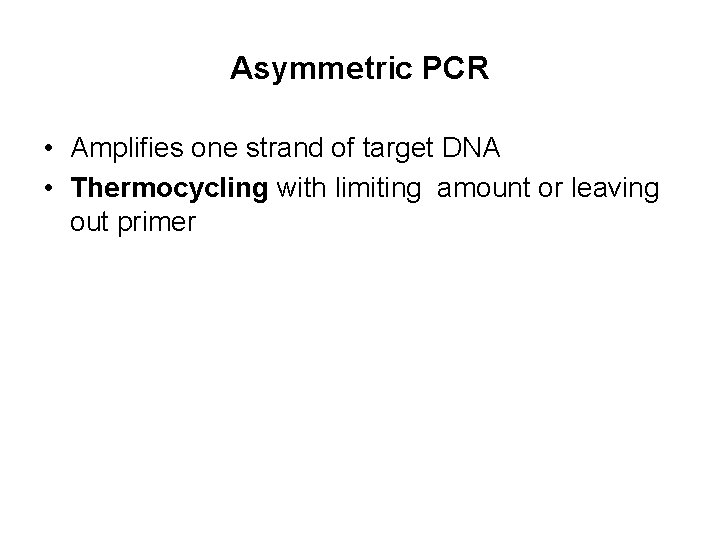 Asymmetric PCR • Amplifies one strand of target DNA • Thermocycling with limiting amount