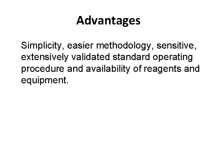 Advantages Simplicity, easier methodology, sensitive, extensively validated standard operating procedure and availability of reagents