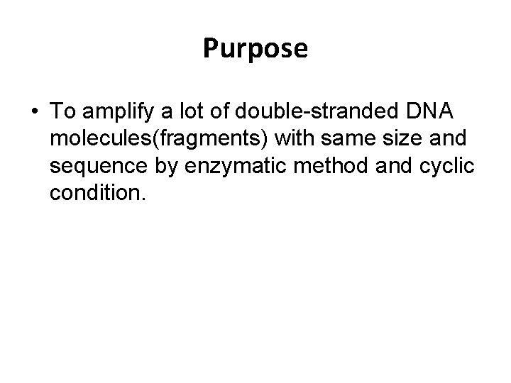 Purpose • To amplify a lot of double-stranded DNA molecules(fragments) with same size and