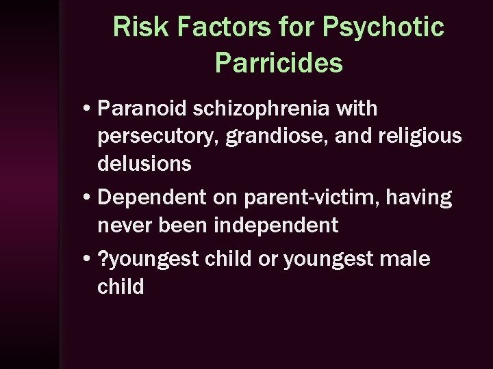 Risk Factors for Psychotic Parricides • Paranoid schizophrenia with persecutory, grandiose, and religious delusions