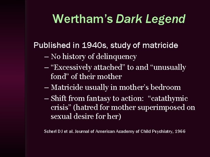 Wertham’s Dark Legend Published in 1940 s, study of matricide – No history of