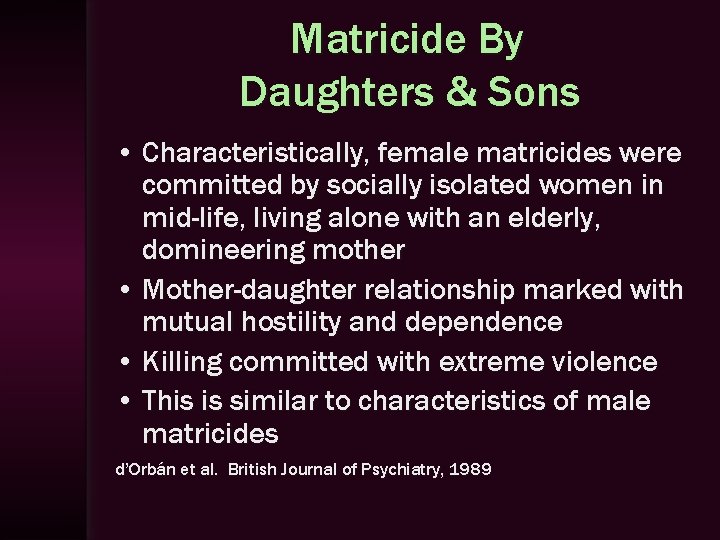 Matricide By Daughters & Sons • Characteristically, female matricides were committed by socially isolated