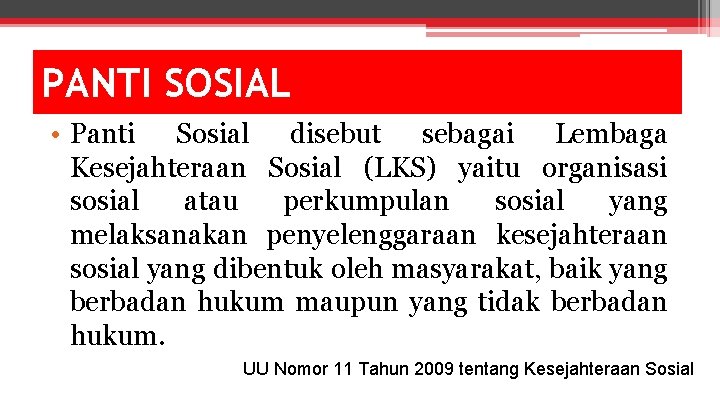 PANTI SOSIAL • Panti Sosial disebut sebagai Lembaga Kesejahteraan Sosial (LKS) yaitu organisasi sosial