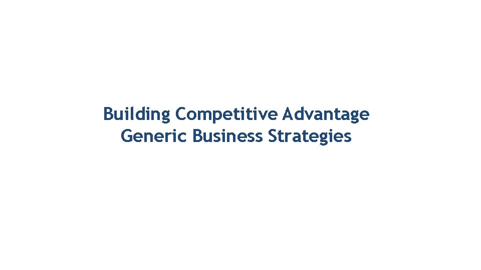 Building Competitive Advantage Generic Business Strategies 