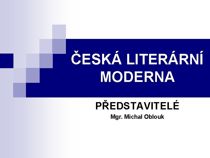 ČESKÁ LITERÁRNÍ MODERNA PŘEDSTAVITELÉ Mgr. Michal Oblouk 