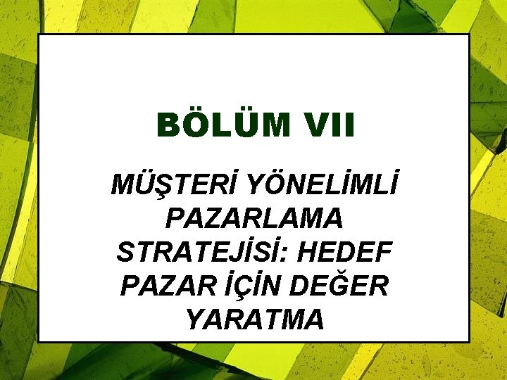 BÖLÜM VII MÜŞTERİ YÖNELİMLİ PAZARLAMA STRATEJİSİ: HEDEF PAZAR İÇİN DEĞER YARATMA 
